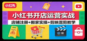 小红书开店运营实战：店铺注册+搬家实操+剪映混剪教学-沧海聊项目
