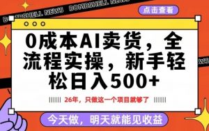 0成本AI卖货，每天十几分钟，新手轻松日入500+，隔天就能见收益【揭秘】-沧海聊项目