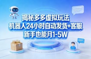 揭秘多多虚拟玩法，机器人24小时自动发货+客服，新手也能月1-5W！-沧海聊项目