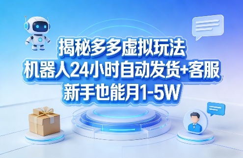 揭秘多多虚拟玩法，机器人24小时自动发货+客服，新手也能月1-5W！-沧海聊项目