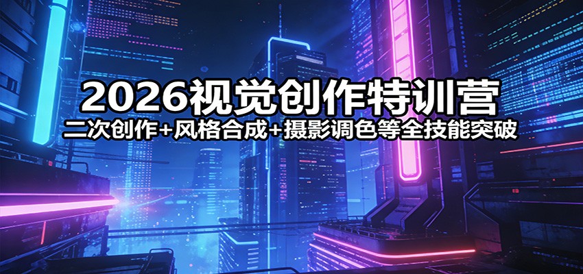 2026视觉创作特训营：二次创作+风格合成+摄影调色等全技能突破-沧海聊项目