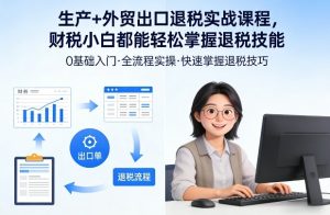 生产+外贸出口退税实战课程，财税小白都能轻松掌握退税技能-沧海聊项目