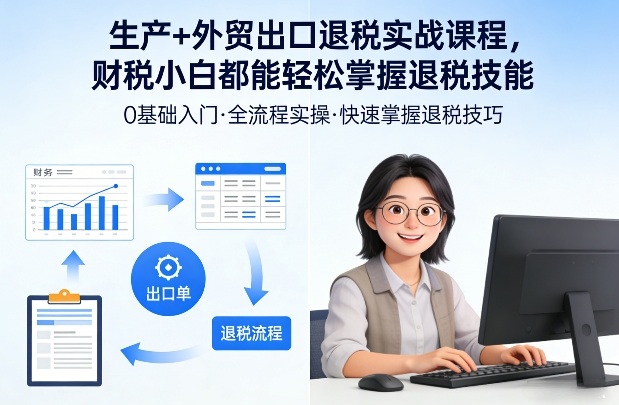 生产+外贸出口退税实战课程，财税小白都能轻松掌握退税技能-沧海聊项目