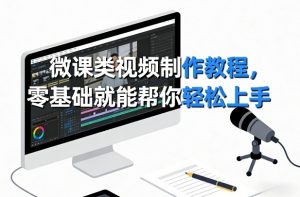 微课类视频制作教程，零基础就能帮你轻松上手-沧海聊项目