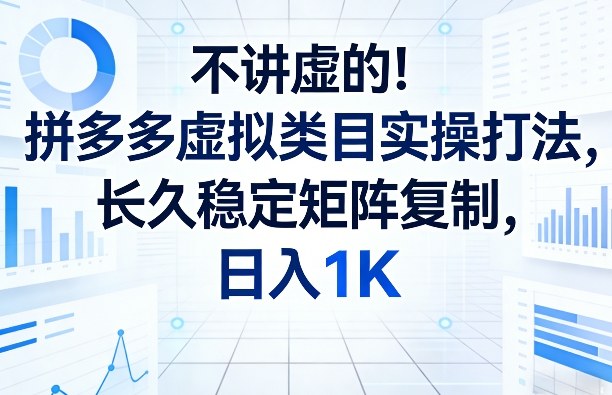 不讲虚的！拼多多虚拟类目实操打法，长久稳定矩阵复制，日入1K【揭秘】-沧海聊项目