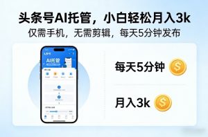 头条号AI托管，仅靠一部手机，不用剪辑视频，每天5分钟发布，小白躺入3k+【揭秘】-沧海聊项目