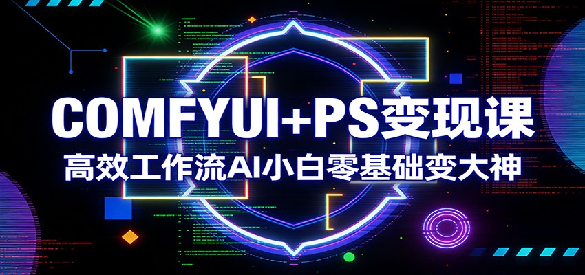 COMFYUI+PS变现课：高效工作流AI小白零基础变大神-沧海聊项目