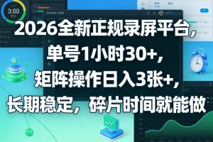 2026全新正规录屏平台，单号1小时30+，矩阵操作日入3张+，长期稳定，碎片时间就能做【揭秘】-沧海聊项目