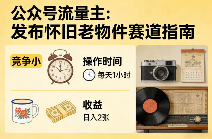 公众号流量主之发布怀旧老物件赛道，竞争小，每天操作1小时，日入2张-沧海聊项目