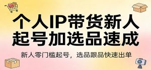 个人IP带货新人起号加选品速成：新人零门槛起号，选品跟品快速出单-沧海聊项目