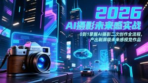 2026 AI摄影未来感实战：0到1掌握AI摄影二次创作全流程，产出刷屏级未来感视觉作品-沧海聊项目