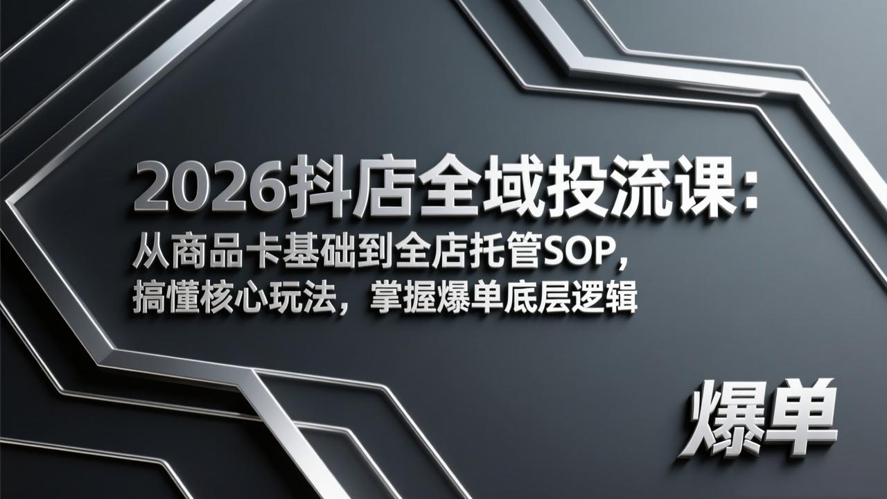 2026抖店全域投流课：从商品卡基础到全店托管SOP，搞懂核心玩法，掌握爆单底层逻辑-沧海聊项目