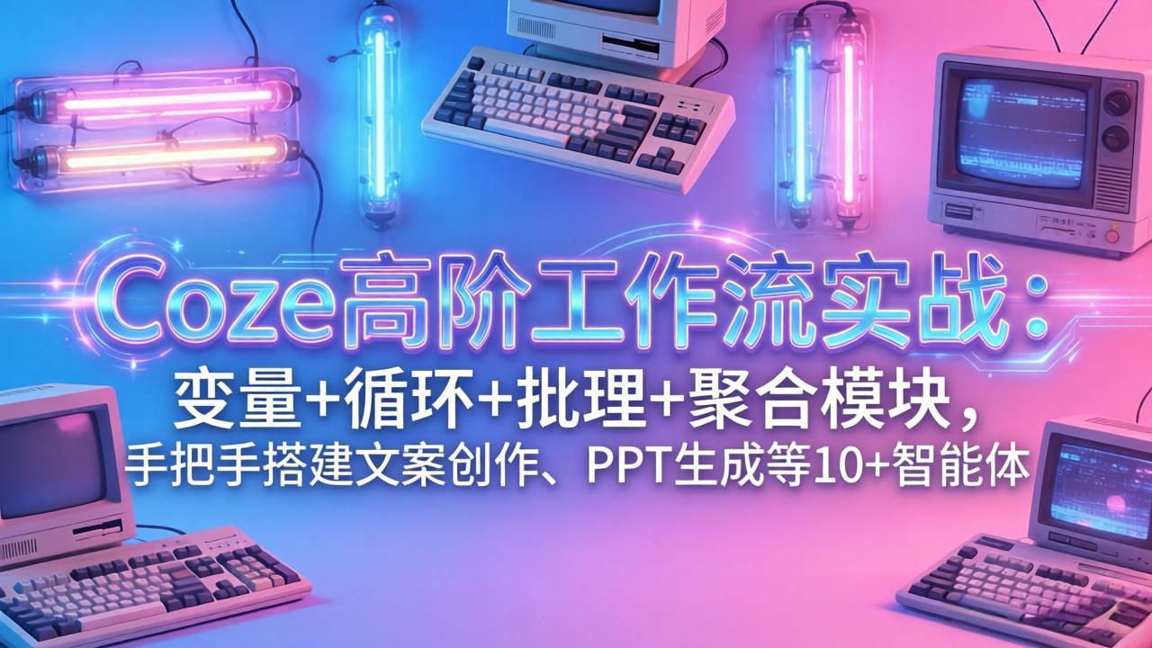 Coze高阶工作流实战：变量+循环+批处理+聚合模块，手把手搭建文案创作、PPT 生成等 10+ 智能体-沧海聊项目