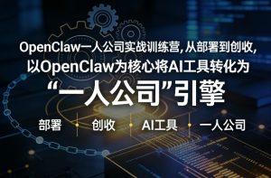 OpenClaw小龙虾+一人公司实战训练营，从部署到创收，将AI工具转化为“一人公司”引擎，低成本变现(更新)-沧海聊项目