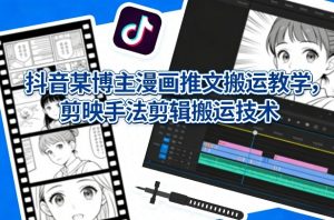 抖音某博主漫画推文搬运教学，剪映手法剪辑搬运技术-沧海聊项目