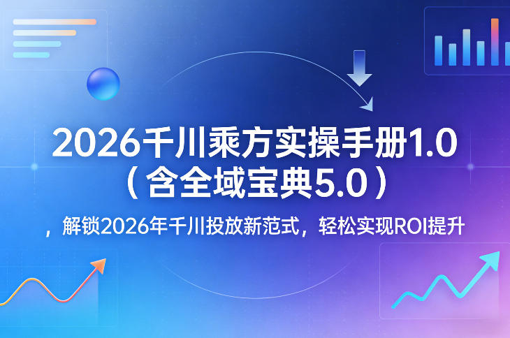 2026千川乘方实操手册1.0(含全域宝典5.0)，解锁2026年千川投放新范式，轻松实现ROI提升-沧海聊项目