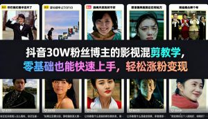 抖音30W粉丝博主的影视混剪教学，零基础也能快速上手，轻松涨粉变现-沧海聊项目