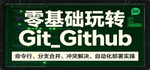 零基础玩转Git_Github：命令行、分支合并、冲突解决、自动化部署实操-沧海聊项目