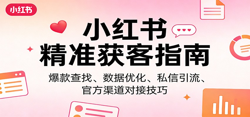 小红书精准获客指南：爆款查找、数据优化、私信引流、官方渠道对接技巧-沧海聊项目