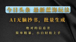 今日头条2026最新蓝海玩法，AI无脑抄书，批量生成，绝对的信息差，简单粗暴，小白轻松上手-沧海聊项目