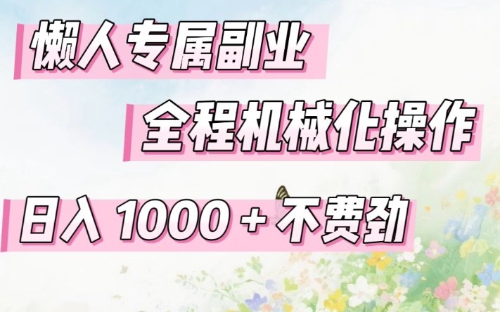 懒人专属副业，全程机械化操作，日入1k+操作简单，不费劲【揭秘】-沧海聊项目