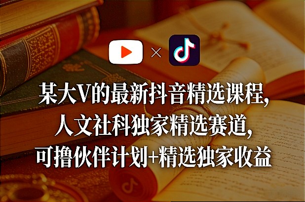 某大V的最新抖音精选课程，人文社科独家精选赛道，可撸伙伴计划+精选独家收益-沧海聊项目