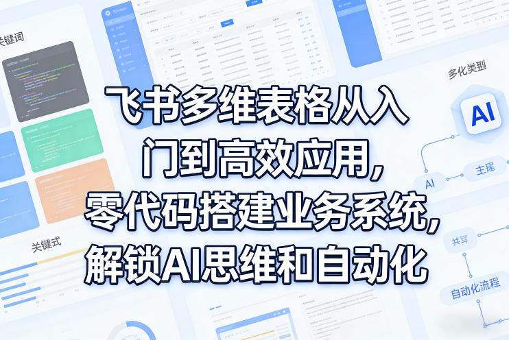 飞书多维表格从入门到高效应用，零代码搭建业务系统，解锁AI思维和自动化-沧海聊项目