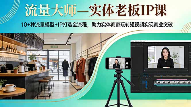 流量大师—实体老板IP课：10+种流量模型+IP打造全流程，助力实体商家玩转短视频实现商业突破-沧海聊项目