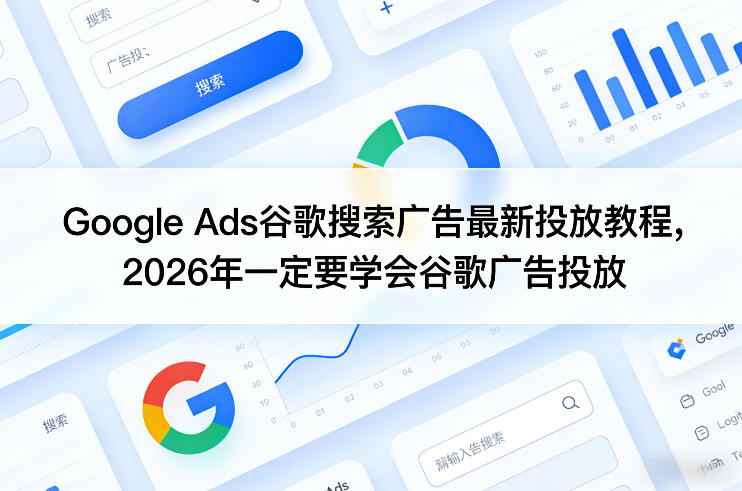 Google Ads谷歌搜索广告最新投放教程，2026年一定要学会谷歌广告投放-沧海聊项目