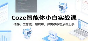 Coze智能体小白实战课：插件、工作流、知识库，保姆级教程从零上手-沧海聊项目
