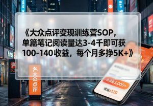 大众点评变现训练营SOP，单篇笔记阅读量达3-4千即可获100-140收益，每个月多挣5K+-沧海聊项目
