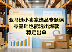 亚马逊小卖家选品专题课，零基础也能选出爆款，稳定出单-沧海聊项目