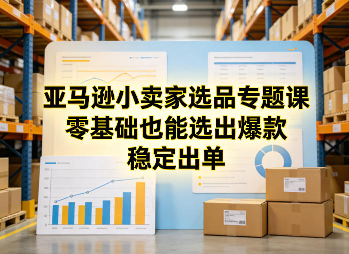 亚马逊小卖家选品专题课，零基础也能选出爆款，稳定出单-沧海聊项目