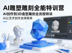 AI雕塑雕刻全能特训营，AI创作到3D造型雕刻全流程特训，AI让艺术创作变得简单-沧海聊项目
