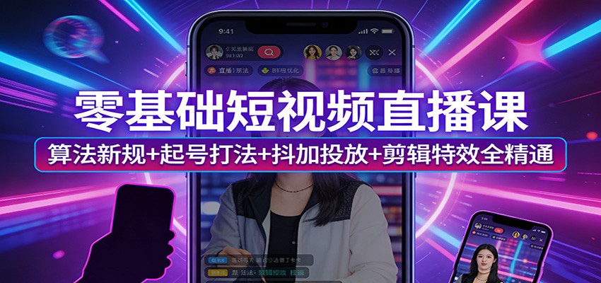 零基础短视频直播课：算法新规+起号打法+抖加投放+剪辑特效全精通-沧海聊项目