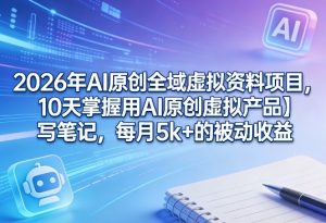 2026年AI原创全域虚拟资料项目，10天掌握用AI原创虚拟产品＋写笔记，每月5k+的被动收益-沧海聊项目