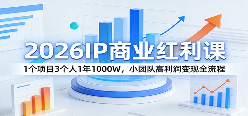 2026IP商业红利课：1个项目3个人1年1000W，小团队高利润变现全流程-沧海聊项目