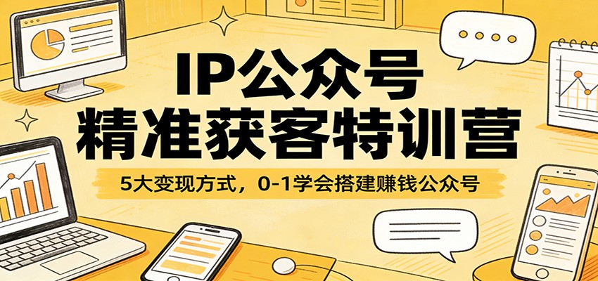 IP公众号精准获客特训营：5大变现方式，0-1学会搭建赚钱公众号-沧海聊项目
