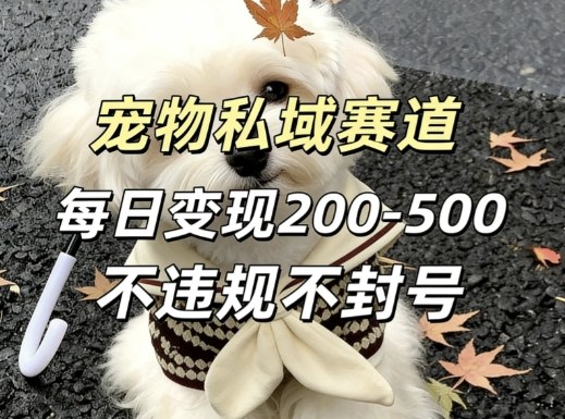私域宠物项目赛道，单日变现2-5张，每天都可操作不违规不封号-沧海聊项目