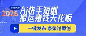 日入上千！！Ai快手短剧搬运赚钱天花板，一键发布，条条过原创-沧海聊项目