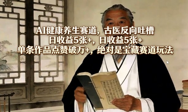 AI健康养生赛道，古医反向吐槽，日收益5张+，单条作品点赞破万+，绝对是宝藏赛道玩法-沧海聊项目