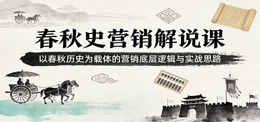 春秋史营销解说课：以春秋历史为载体的营销底层逻辑与实战思路-沧海聊项目