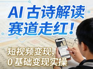 AI古诗解读赛道走红！短视频变现，0基础变现实操-沧海聊项目