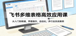 飞书多维表格高效应用课：从入门到精通，界面操作，自动化，多行业实战案例-沧海聊项目