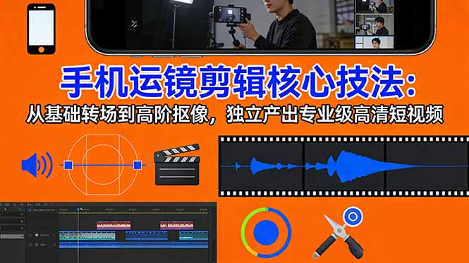 手机运镜 剪辑核心技法：从基础转场到高阶抠像，独立产出专业级高清短视频-沧海聊项目