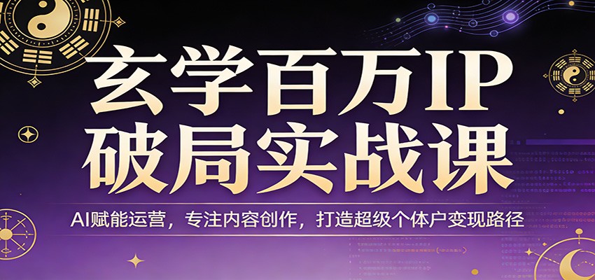 玄学百万IP破局实战课：AI赋能运营，专注内容创作，打造超级个体户变现路径-沧海聊项目