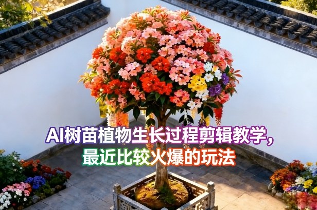 AI树苗植物生长过程剪辑教学，最近比较火爆的玩法-沧海聊项目