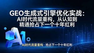 GEO 生成式引擎优化实战：AI时代流量重构，从认知到精通抢占下一个十年红利-沧海聊项目