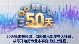 50天搞出赚钱课：CEO俱乐部发布大师班，从零开始把专业本事变成线上课程-沧海聊项目