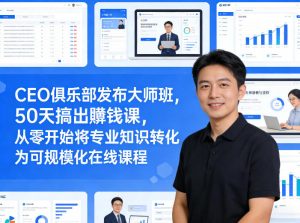 CEO俱乐部发布大师班，50天搞出賺钱课，从零开始将专业知识转化为可规模化在线课程-沧海聊项目